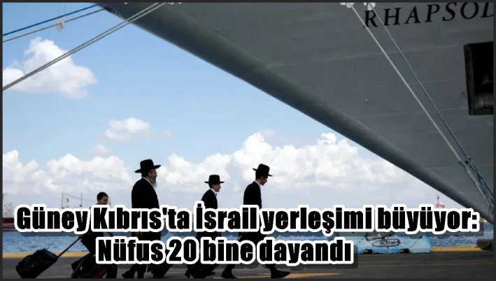 Güney Kıbrıs’ta İsrail yerleşimi büyüyor: Nüfus 20 bine dayandı