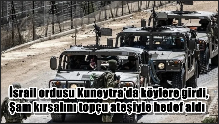 İsrail ordusu Kuneytra’da köylere girdi, Şam kırsalını topçu ateşiyle hedef aldı