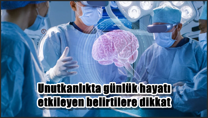 <Unutkanlıkta günlük hayatı etkileyen belirtilere dikkat
