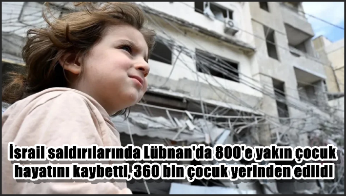 İsrail saldırılarında Lübnan’da 800’e yakın çocuk hayatını kaybetti, 360 bin çocuk yerinden edildi