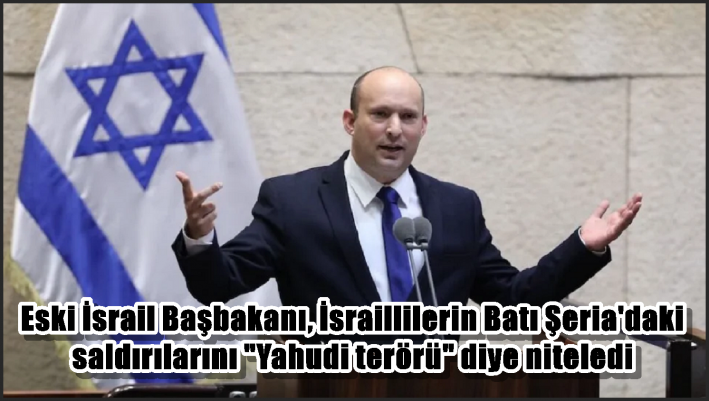 Eski İsrail Başbakanı, İsraillilerin Batı Şeria’daki saldırılarını ”Yahudi terörü” diye niteledi