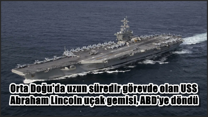 Orta Doğu’da uzun süredir görevde olan USS Abraham Lincoln uçak gemisi, ABD’ye döndü