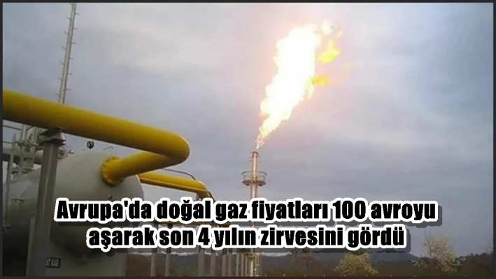 Avrupa’da doğal gaz fiyatları 100 avroyu aşarak son 4 yılın zirvesini gördü