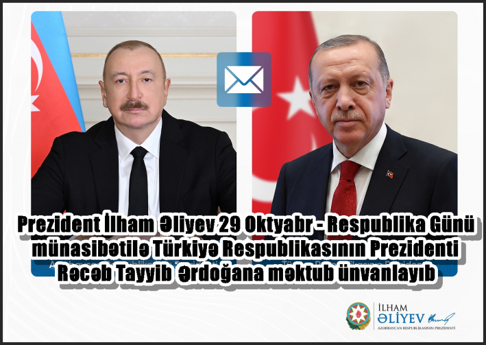 <Prezident İlham Əliyev 29 Oktyabr - Respublika Günü münasibətilə Türkiyə Respublikasının Prezidenti Rəcəb Tayyib Ərdoğana məktub ünvanlayıb.